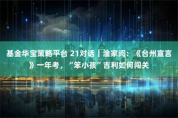 基金华宝策略平台 21对话｜淦家阅：《台州宣言》一年考，“笨小孩”吉利如何闯关