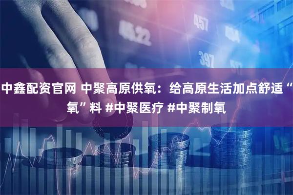 中鑫配资官网 中聚高原供氧：给高原生活加点舒适“氧”料 #中聚医疗 #中聚制氧