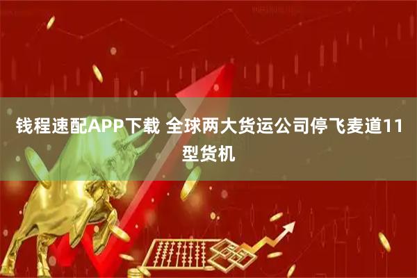 钱程速配APP下载 全球两大货运公司停飞麦道11型货机