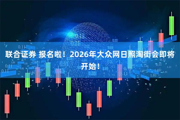 联合证券 报名啦！2026年大众网日照淘街会即将开始！