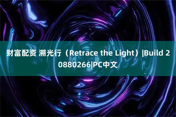 财富配资 溯光行(Retrace the Light)|Build 20880266|PC中文