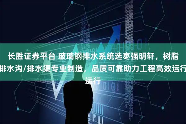 长胜证券平台 玻璃钢排水系统选枣强明轩，树脂排水沟/排水渠专业制造，品质可靠助力工程高效运行