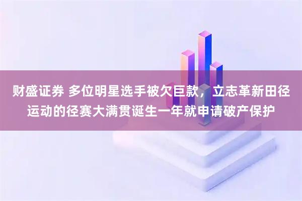 财盛证券 多位明星选手被欠巨款，立志革新田径运动的径赛大满贯诞生一年就申请破产保护
