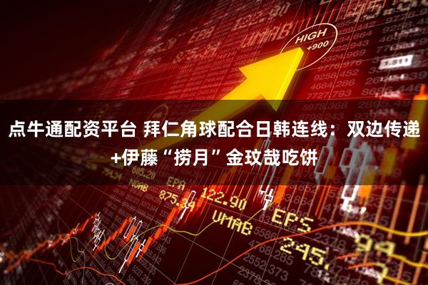 点牛通配资平台 拜仁角球配合日韩连线：双边传递+伊藤“捞月”金玟哉吃饼