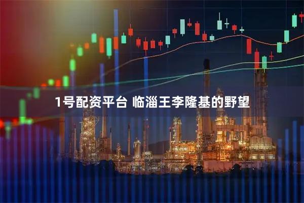 1号配资平台 临淄王李隆基的野望