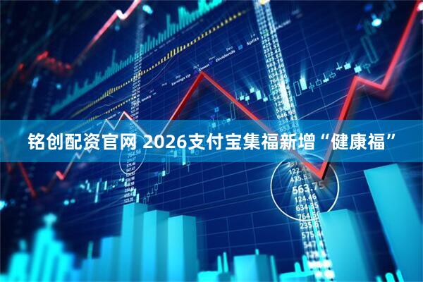 铭创配资官网 2026支付宝集福新增“健康福”