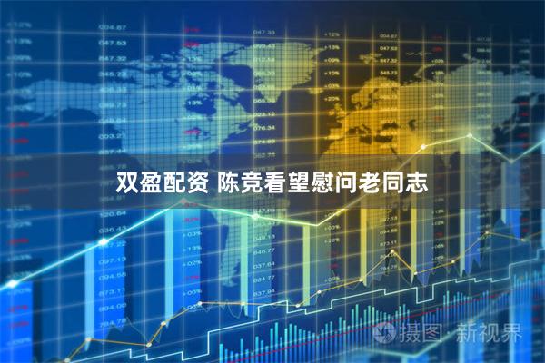 双盈配资 陈竞看望慰问老同志